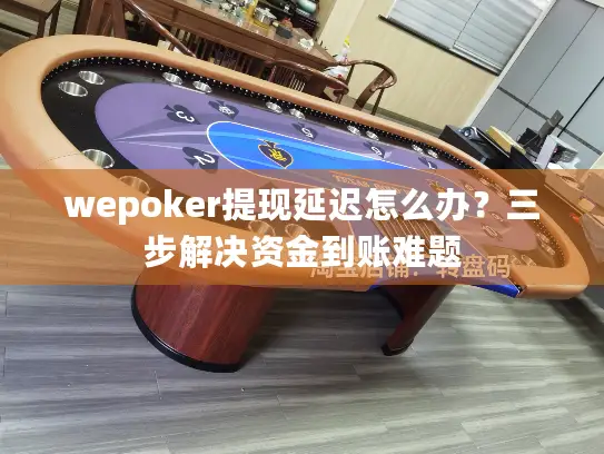 wepoker提现延迟怎么办？三步解决资金到账难题