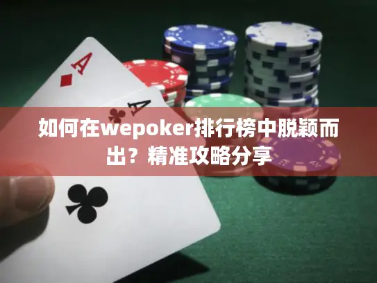 如何在wepoker排行榜中脱颖而出？精准攻略分享