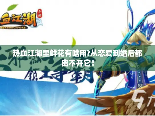 热血江湖里鲜花有啥用?从恋爱到婚后都离不开它！