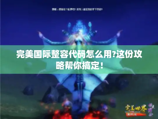 完美国际整容代码怎么用?这份攻略帮你搞定！