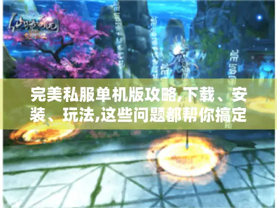 完美私服单机版攻略,下载、安装、玩法,这些问题都帮你搞定！
