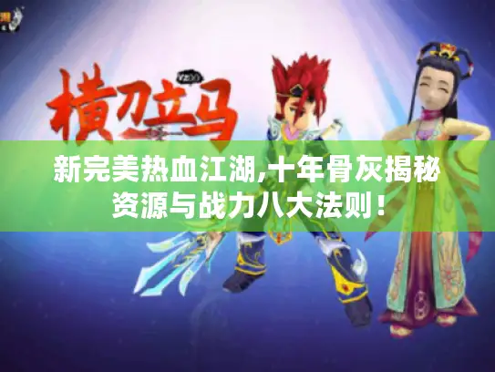 新完美热血江湖,十年骨灰揭秘资源与战力八大法则！