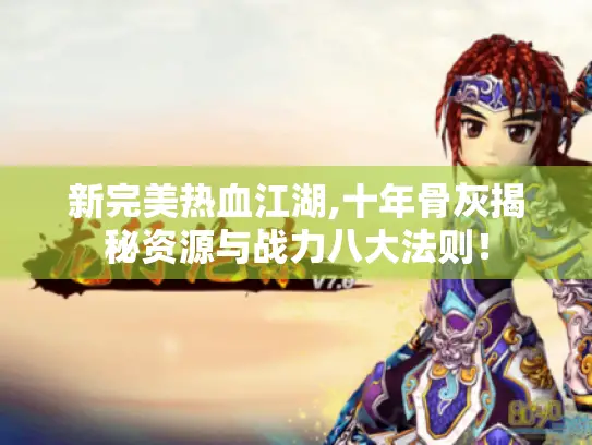 新完美热血江湖,十年骨灰揭秘资源与战力八大法则！