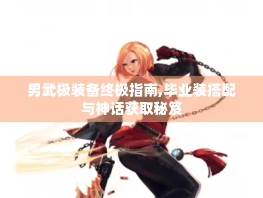 男武极装备终极指南,毕业装搭配与神话获取秘笈