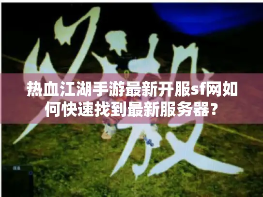 热血江湖手游最新开服sf网如何快速找到最新服务器？