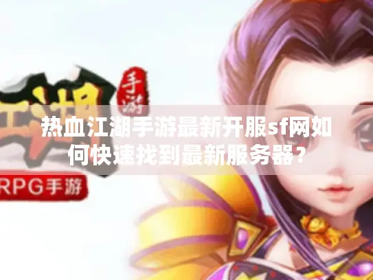 热血江湖手游最新开服sf网如何快速找到最新服务器？