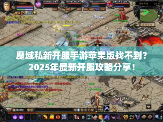 魔域私新开服手游苹果版找不到？2025年最新开服攻略分享！