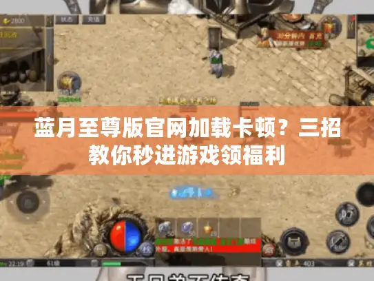 蓝月至尊版官网加载卡顿？三招教你秒进游戏领福利