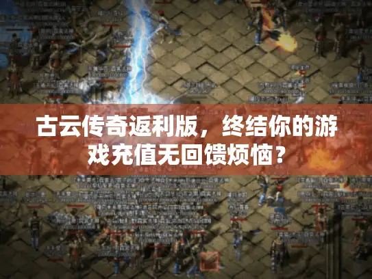 古云传奇返利版,终结你的游戏充值无回馈烦恼? 古云传奇返利版,终结你的游戏充值无回馈烦恼?