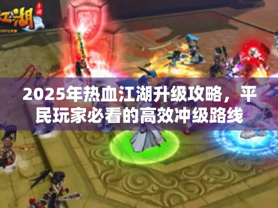 2025年热血江湖升级攻略，平民玩家必看的高效冲级路线