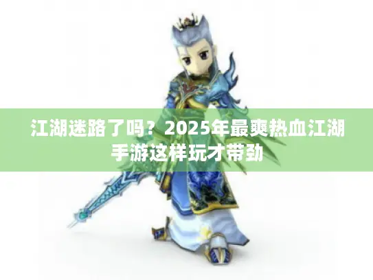 江湖迷路了吗？2025年最爽热血江湖手游这样玩才带劲