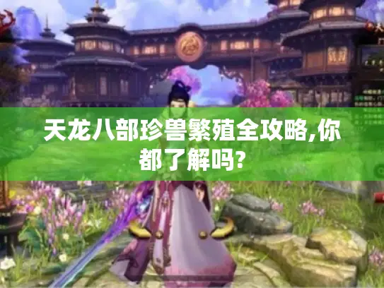 天龙八部珍兽繁殖全攻略,你都了解吗?