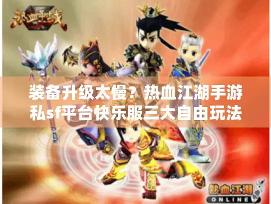 装备升级太慢？热血江湖手游私sf平台快乐服三大自由玩法