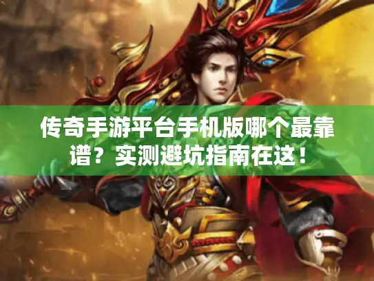 传奇手游平台手机版哪个最靠谱？实测避坑指南在这！