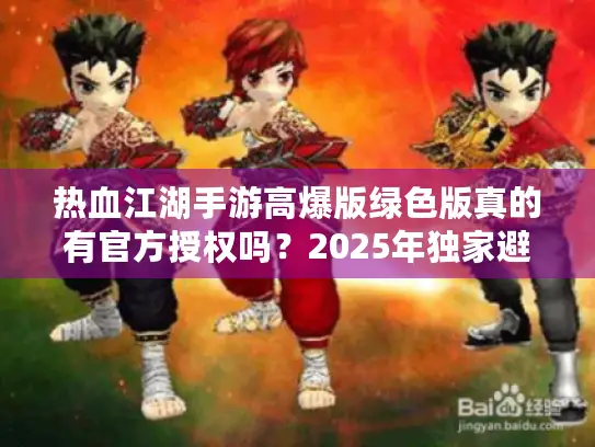 热血江湖手游高爆版绿色版真的有官方授权吗？2025年独家避坑指南