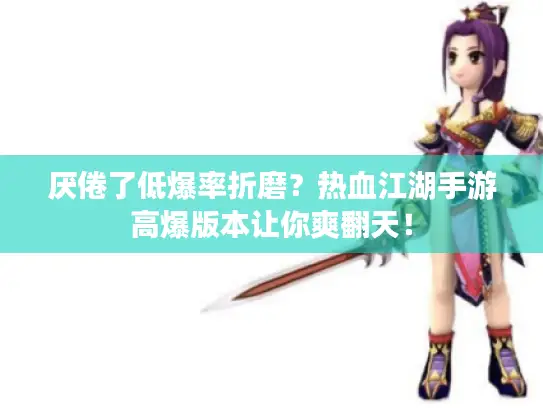 厌倦了低爆率折磨？热血江湖手游高爆版本让你爽翻天！