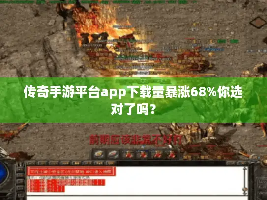 传奇手游平台app下载量暴涨68%你选对了吗？