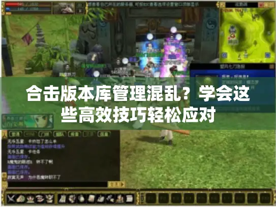 合击版本库管理混乱?学会这些高效技巧轻松应对 合击版本库管理混乱?学会这些高效技巧轻松应对