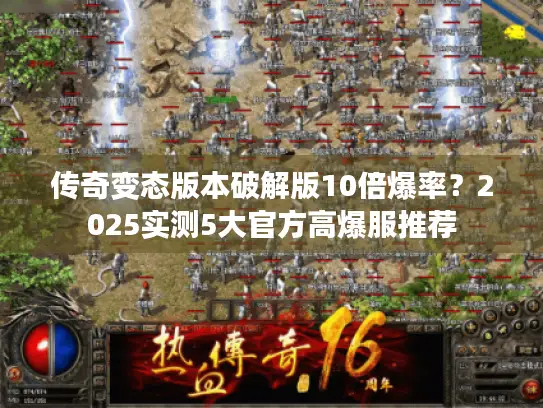 传奇变态版本破解版10倍爆率?2025实测5大官方高爆服推荐 传奇变态版本破解版10倍爆率?2025实测5大官方高爆服推荐