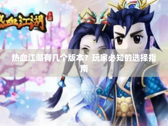热血江湖有几个版本?玩家必知的选择指南 热血江湖有几个版本?玩家必知的选择指南