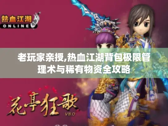 老玩家亲授,热血江湖背包极限管理术与稀有物资全攻略