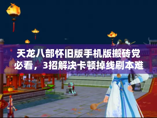 天龙八部怀旧版手机版搬砖党必看,3招解决卡顿掉线刷本难题 天龙八部怀旧版手机版搬砖党必看,3招解决卡顿掉线刷本难题