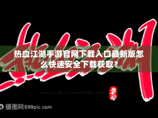 热血江湖手游官网下载入口最新版怎么快速安全下载获取? 热血江湖手游官网下载入口最新版怎么快速安全下载获取?
