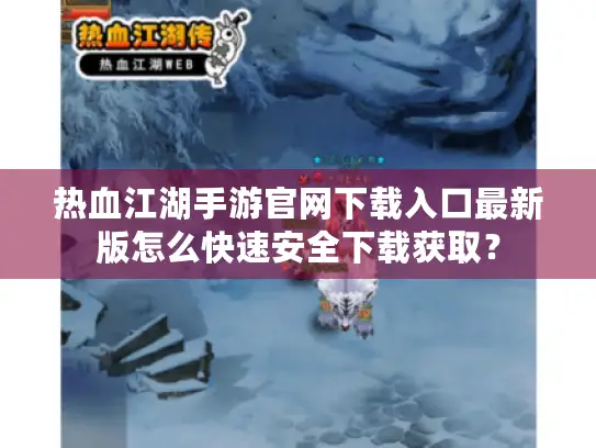 热血江湖手游官网下载入口最新版怎么快速安全下载获取? 热血江湖手游官网下载入口最新版怎么快速安全下载获取?