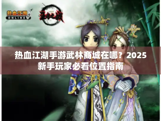 热血江湖手游武林商城在哪？2025新手玩家必看位置指南
