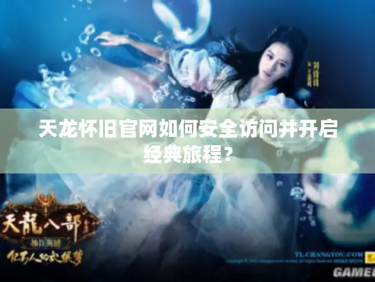 天龙怀旧官网如何安全访问并开启经典旅程? 天龙怀旧官网如何安全访问并开启经典旅程?