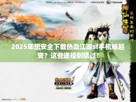 2025年想安全下载热血江湖sf手机版超变？这些途径别错过！