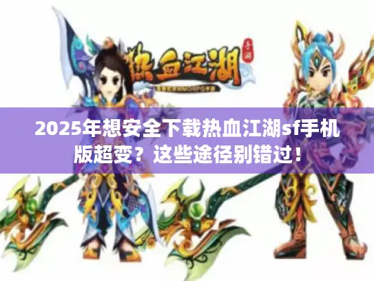 2025年想安全下载热血江湖sf手机版超变？这些途径别错过！