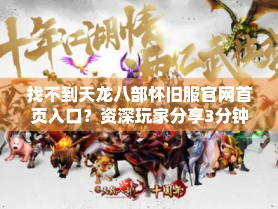 找不到天龙八部怀旧服官网首页入口?资深玩家分享3分钟直达秘籍 找不到天龙八部怀旧服官网首页入口?资深玩家分享3分钟直达秘籍