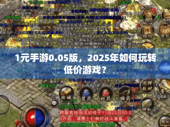 1元手游0.05版，2025年如何玩转低价游戏？