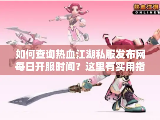 如何查询热血江湖私服发布网每日开服时间？这里有实用指南！