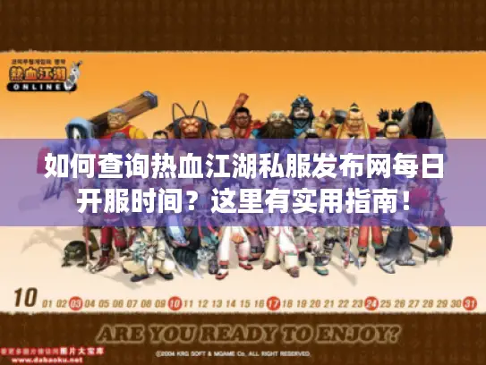 如何查询热血江湖私服发布网每日开服时间？这里有实用指南！
