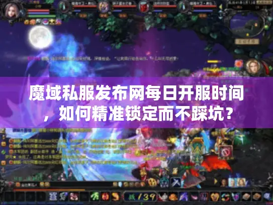 魔域私服发布网每日开服时间,如何精准锁定而不踩坑? 魔域私服发布网每日开服时间,如何精准锁定而不踩坑?