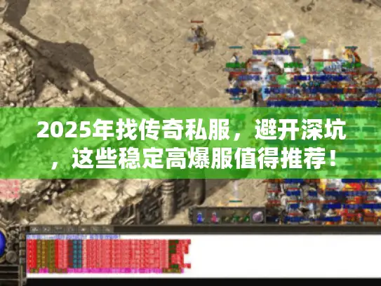 2025年找传奇私服，避开深坑，这些稳定高爆服值得推荐！