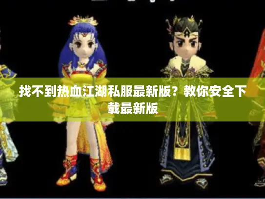 找不到热血江湖私服最新版?教你安全下载最新版 找不到热血江湖私服最新版?教你安全下载最新版