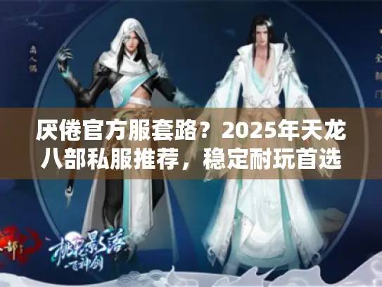 厌倦官方服套路?2025年天龙八部私服推荐,稳定耐玩首选这些 厌倦官方服套路?2025年天龙八部私服推荐,稳定耐玩首选这些