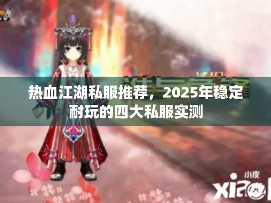热血江湖私服推荐，2025年稳定耐玩的四大私服实测