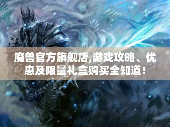 魔兽官方旗舰店,游戏攻略、优惠及限量礼盒购买全知道！