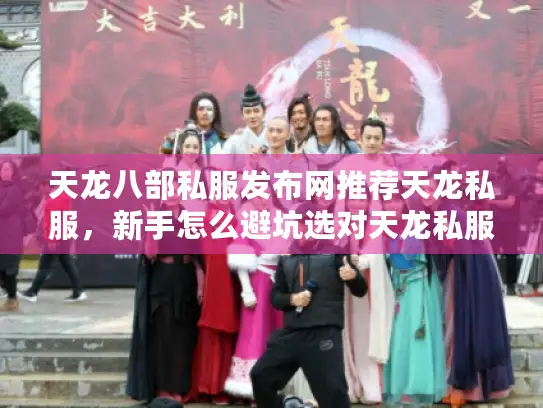 天龙八部私服发布网推荐天龙私服,新手怎么避坑选对天龙私服发布站2025推荐? 天龙八部私服发布网推荐天龙私服,新手怎么避坑选对天龙私服发布站2025推荐?