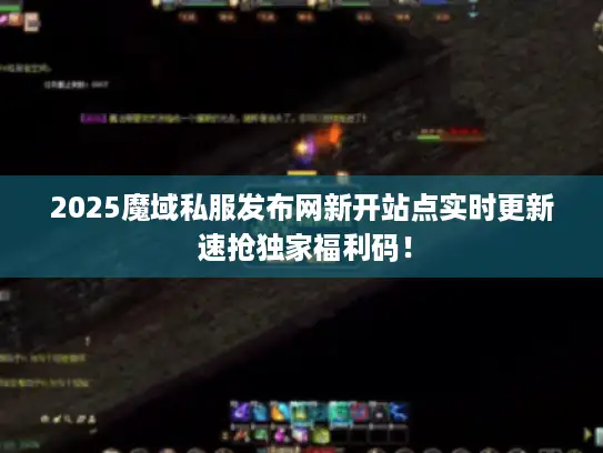 2025魔域私服发布网新开站点实时更新 速抢独家福利码! 2025魔域私服发布网新开站点实时更新 速抢独家福利码!