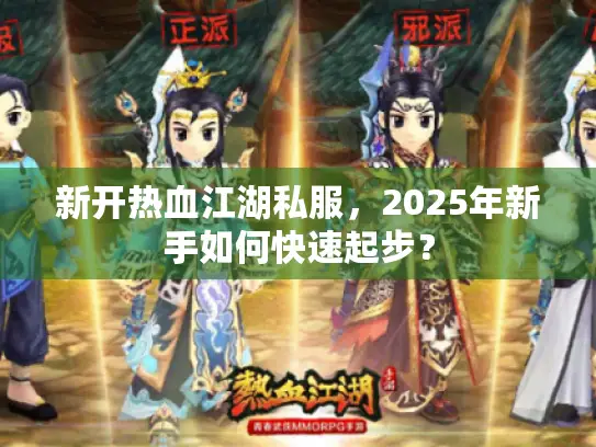 新开热血江湖私服，2025年新手如何快速起步？