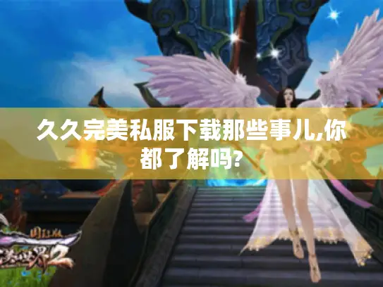 久久完美私服下载那些事儿,你都了解吗?