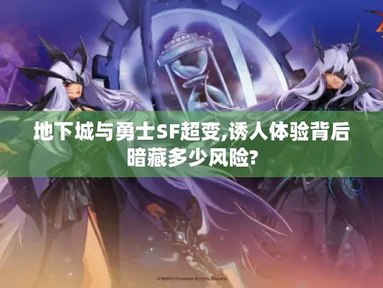 地下城与勇士SF超变,诱人体验背后暗藏多少风险?