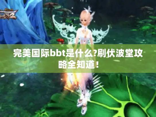 完美国际bbt是什么?刷伏波堂攻略全知道！