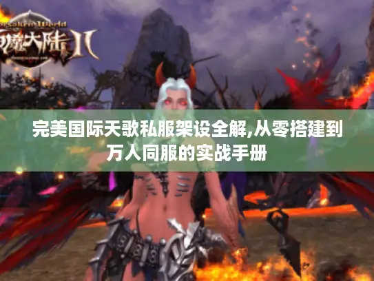 完美国际天歌私服架设全解,从零搭建到万人同服的实战手册