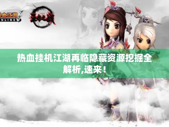 热血挂机江湖再临隐藏资源挖掘全解析,速来! 热血挂机江湖再临隐藏资源挖掘全解析,速来!